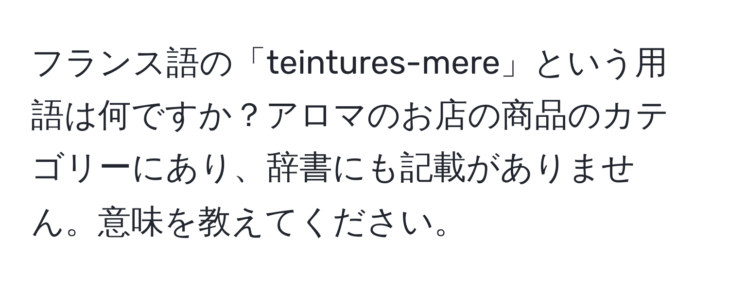 フランス語の「teintures-mere」という用語は何ですか？アロマのお店の商品のカテゴリーにあり、辞書にも記載がありません。意味を教えてください。