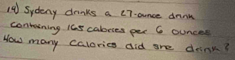 Sydeny drinks a 27-ounce dnnk 
containing 16s calories per 6 ounces
How many calorics did she drink?