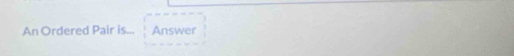 An Ordered Pair is... Answer