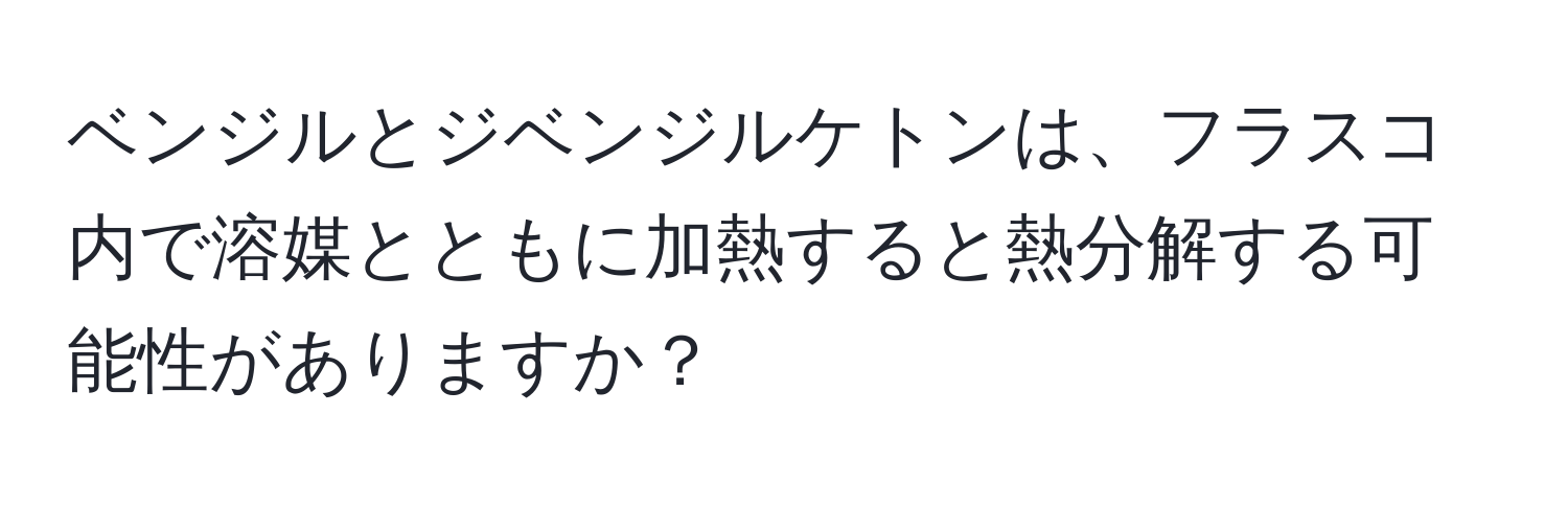 ベンジルとジベンジルケトンは、フラスコ内で溶媒とともに加熱すると熱分解する可能性がありますか？