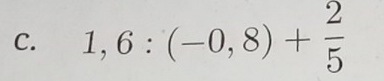 1,6:(-0,8)+ 2/5 