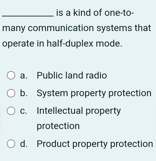 is a kind of one-to-
many communication systems that
operate in half-duplex mode.
a. Public land radio
b. System property protection
c. Intellectual property
protection
d. Product property protection