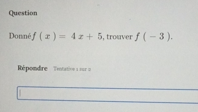 Question 
Donné f(x)=4x+5 , trouver f(-3). 
Répondre Tentative 1 sur 2