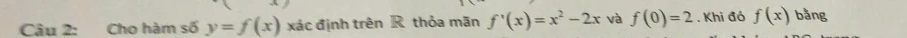 Cho hàm số y=f(x) xác định trên R thỏa mãn f'(x)=x^2-2x và f(0)=2. Khi đó f(x) bằng