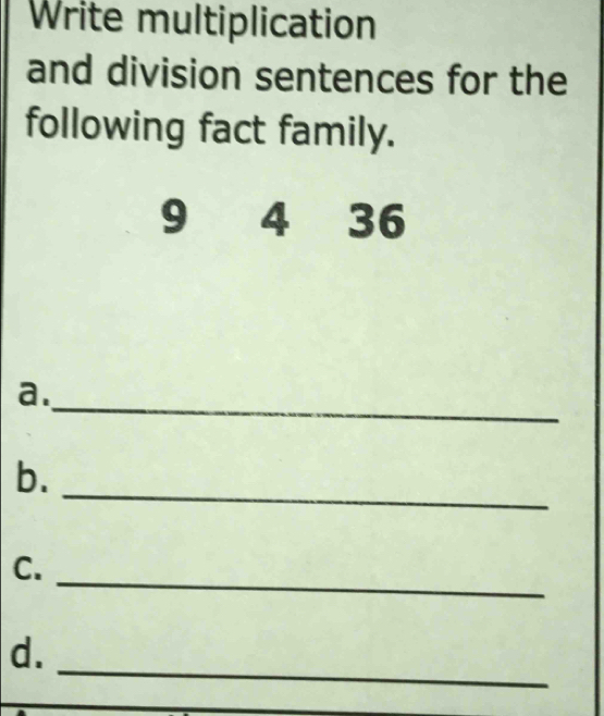 Write multiplication 
and division sentences for the 
following fact family. 
14 36
_ 
a. 
_ 
b. 
_ 
C. 
_ 
d.