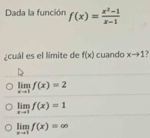 Dada la función f(x)= (x^2-1)/x-1 
¿cuál es el límite de f(x) cuando xto 1 7
limlimits _xto 1f(x)=2
limlimits _xto 1f(x)=1
limlimits _xto 1f(x)=∈fty