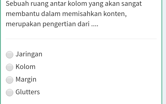 Sebuah ruang antar kolom yang akan sangat
membantu dalam memisahkan konten,
merupakan pengertian dari ....
Jaringan
Kolom
Margin
Glutters