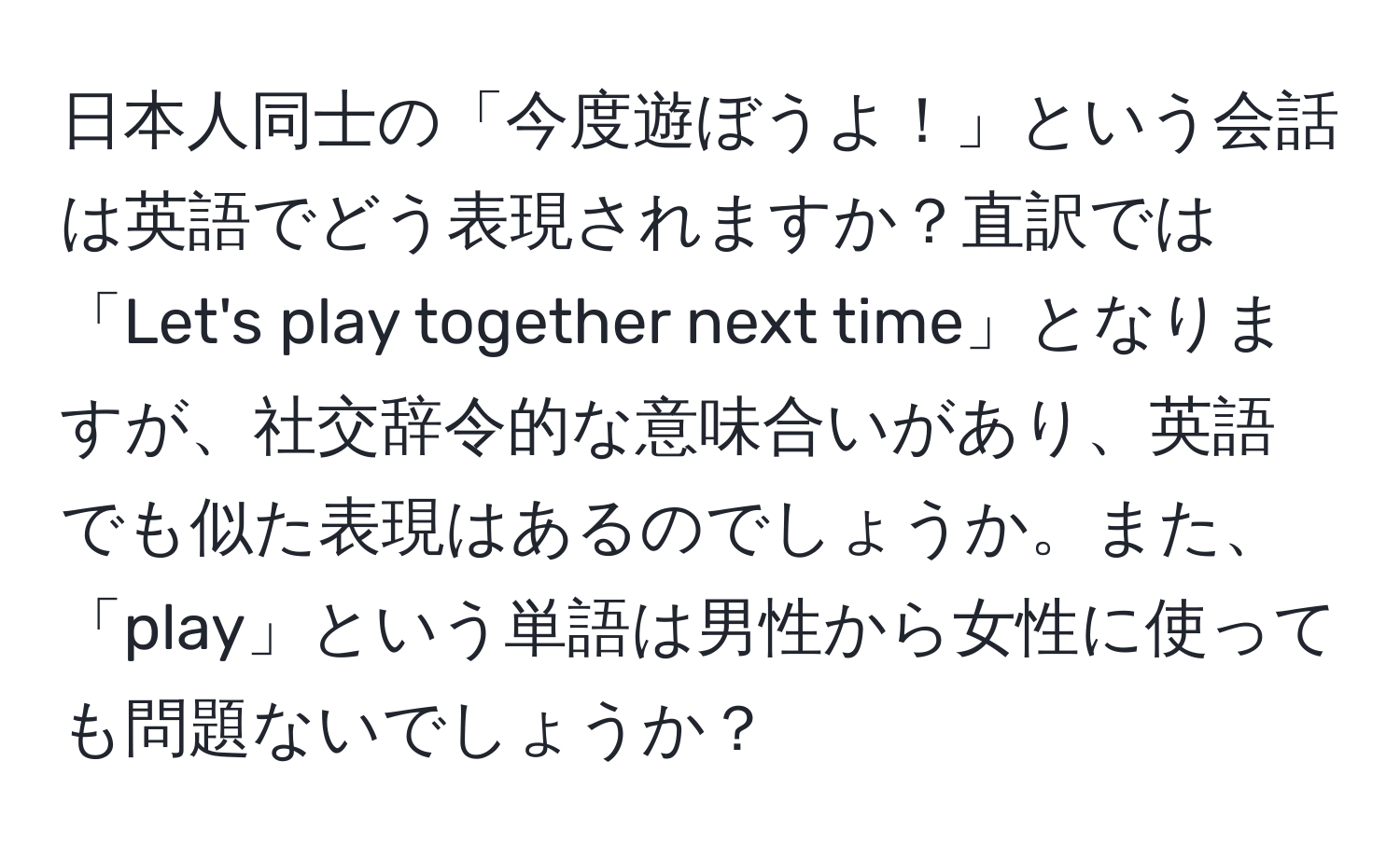 日本人同士の「今度遊ぼうよ！」という会話は英語でどう表現されますか？直訳では「Let's play together next time」となりますが、社交辞令的な意味合いがあり、英語でも似た表現はあるのでしょうか。また、「play」という単語は男性から女性に使っても問題ないでしょうか？