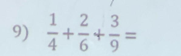  1/4 + 2/6 + 3/9 =