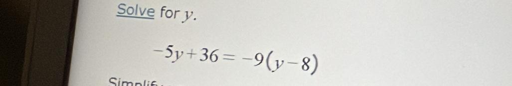 Solve for y.
-5y+36=-9(y-8)
Simn