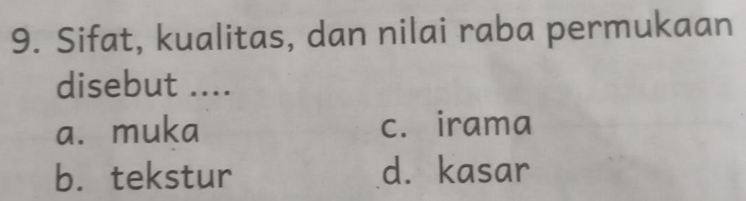 Sifat, kualitas, dan nilai raba permukaan
disebut ....
a. muka c. irama
b. tekstur d. kasar