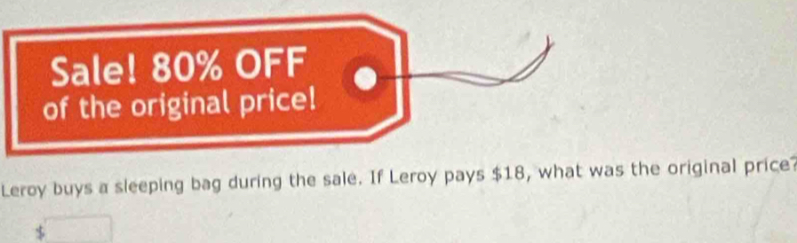 Sale! 80% OFF 
of the original price! 
Leroy buys a sleeping bag during the sale. If Leroy pays $18, what was the original price?
$