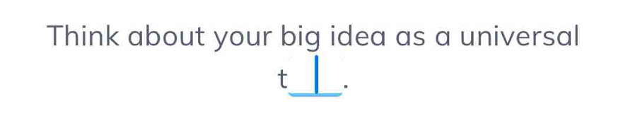 Think about your big idea as a universal 
.