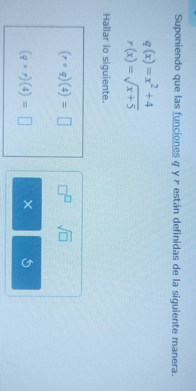 Suponiendo que las funciones q y x están definidas de la siguiente manera.
q(x)=x^2+4
r(x)=sqrt(x+5)
Hallar lo siguiente.
(rcirc q)(4)=□
□^(□) sqrt(□ )
(gcirc r)(4)=□
X
5