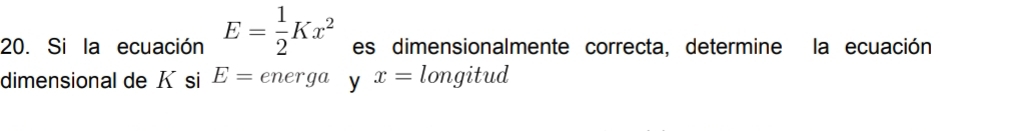 Si la ecuación E= 1/2 Kx^2 es dimensionalmente correcta, determine la ecuación 
dimensional de K si E=energa y x= longitud