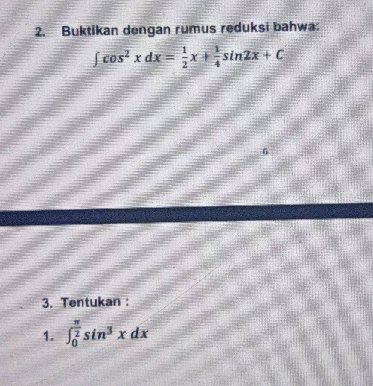 Buktikan dengan rumus reduksi bahwa:
∈t cos^2xdx= 1/2 x+ 1/4 sin 2x+C
6 
3. Tentukan : 
1. ∈t _0^((frac π)2)sin^3xdx