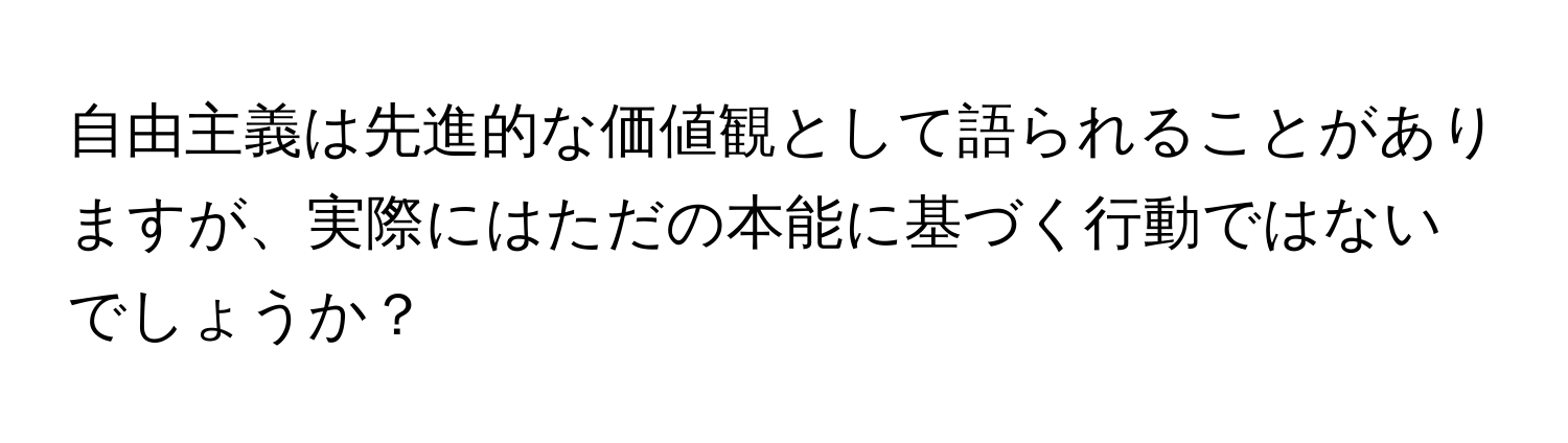 自由主義は先進的な価値観として語られることがありますが、実際にはただの本能に基づく行動ではないでしょうか？