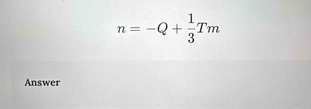 n=-Q+ 1/3 Tm
Answer