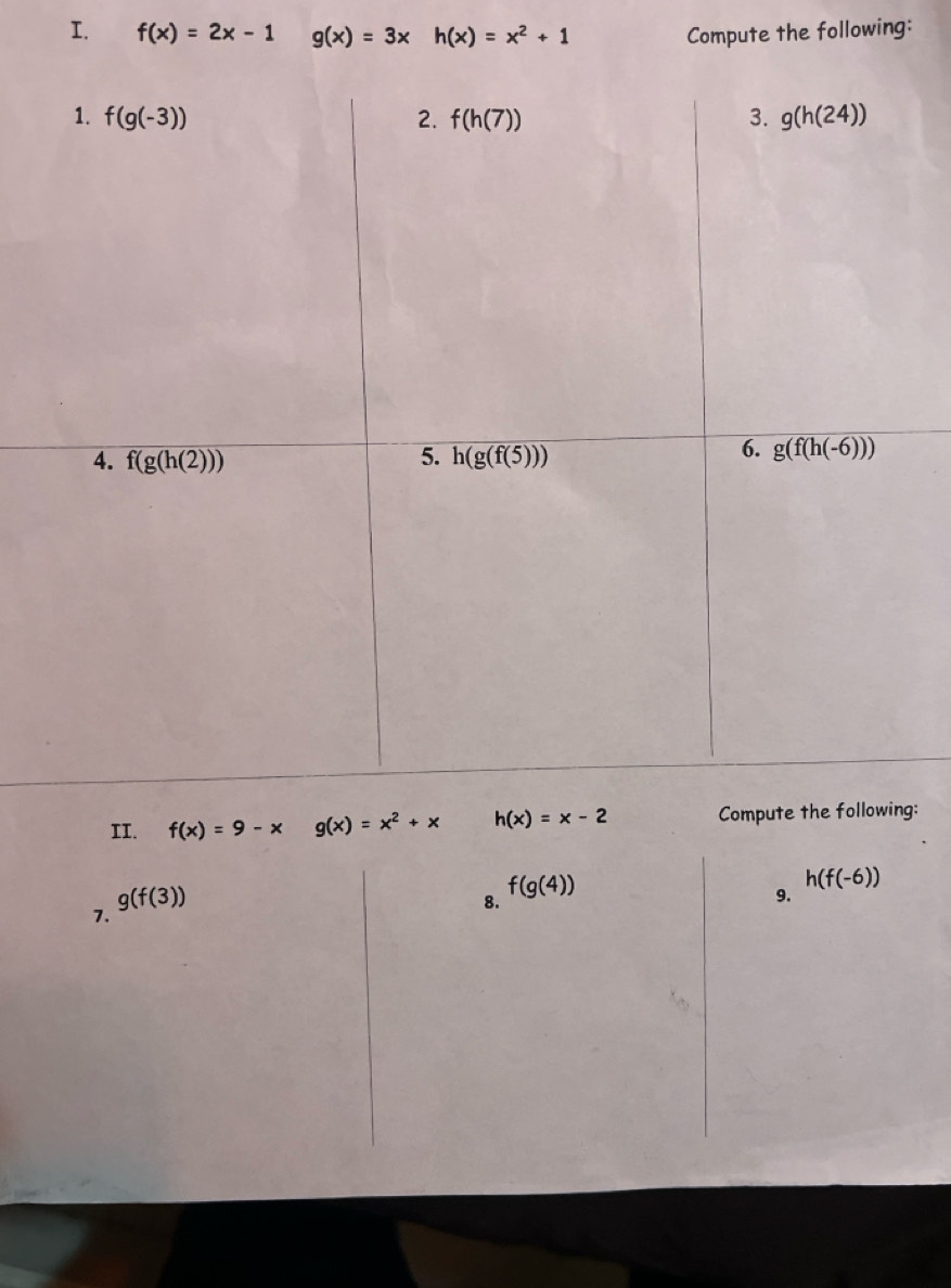 f(x)=2x-1 g(x)=3xh(x)=x^2+1 Compute the following:
g:
7. g(f(3))
8. f(g(4))
h(f(-6))
9.