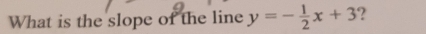 What is the slope of the line y=- 1/2 x+3 ?