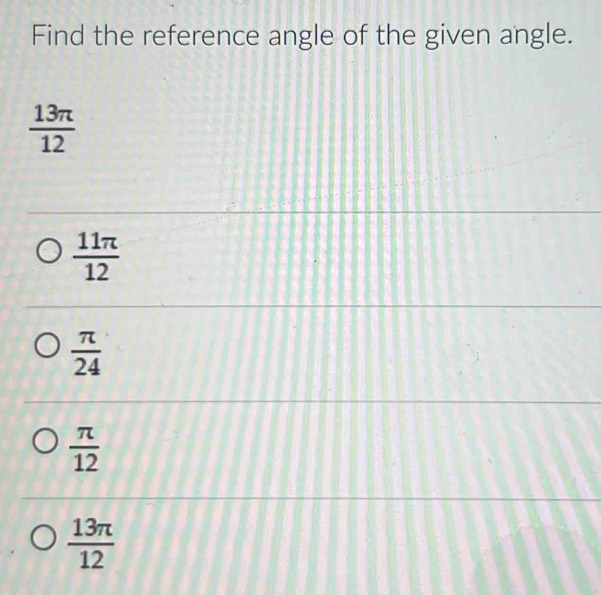 Find the reference angle of the given angle.
 13π /12 
 11π /12 
 π /24 
 π /12 
 13π /12 