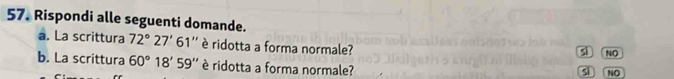 Rispondi alle seguenti domande.
a. La scrittura 72°27'61'' è ridotta a forma normale?
sì NO
b. La scrittura 60°18'59'' è ridotta a forma normale?
sì NO