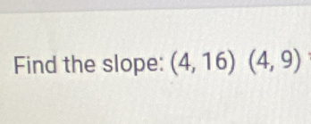 Find the slope: (4,16)(4,9)