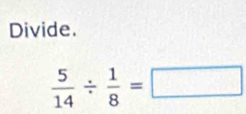 Divide.
 5/14 /  1/8 =□