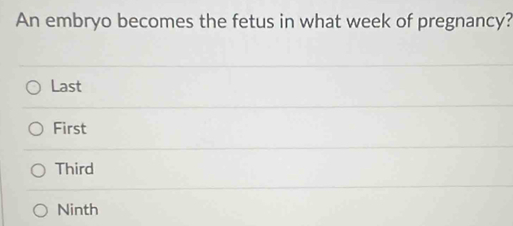 An embryo becomes the fetus in what week of pregnancy?
Last
First
Third
Ninth