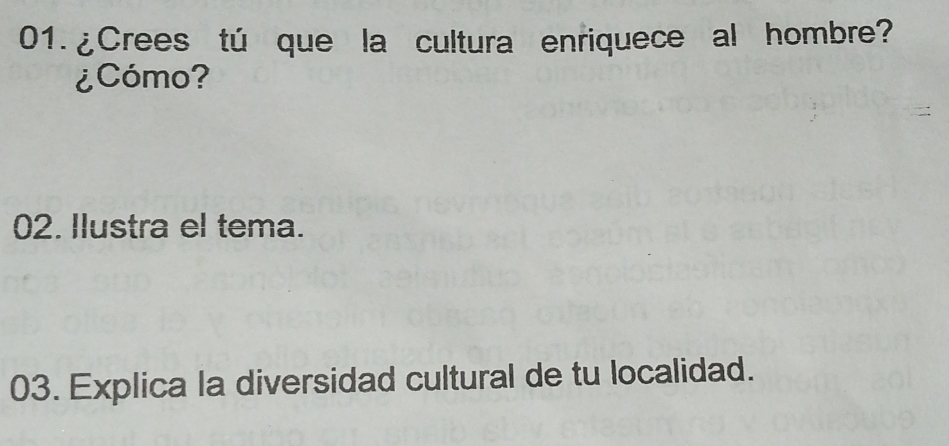 01.¿Crees tú que la cultura enriquece al hombre? 
¿Cómo? 
02. Ilustra el tema. 
03. Explica la diversidad cultural de tu localidad.