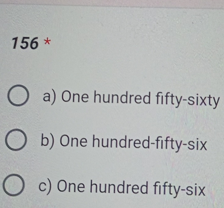 156 *
a) One hundred fifty-sixty
b) One hundred-fifty-six
c) One hundred fifty-six