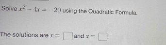 Solve x^2-4x=-20 using the Quadratic Formula. 
The solutions are x=□ and x=□.