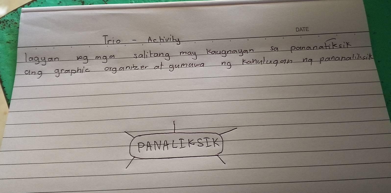 Trio - Activity 
lagyan ug mga salitang may Kaugnayan sa pananatiksik 
ang graphic organikzer at gumawa ng kanulugan ng pananaliksik 
PANALIKSIK