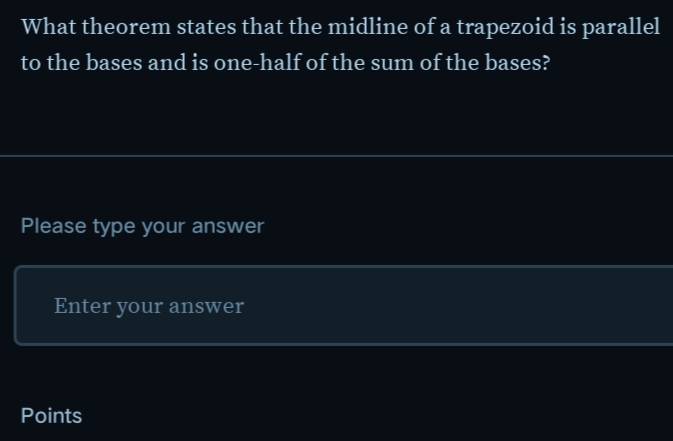 What theorem states that the midline of a trapezoid is parallel 
to the bases and is one-half of the sum of the bases? 
Please type your answer 
Enter your answer 
Points