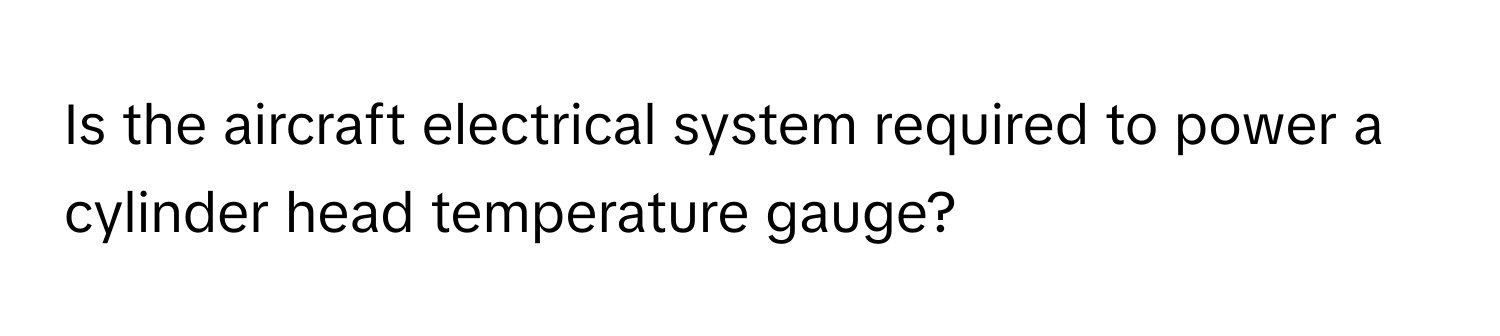 Is the aircraft electrical system required to power a cylinder head temperature gauge?