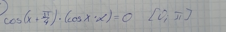 cos (x+ π /4 )· (cos x· x)=0[0,π ]