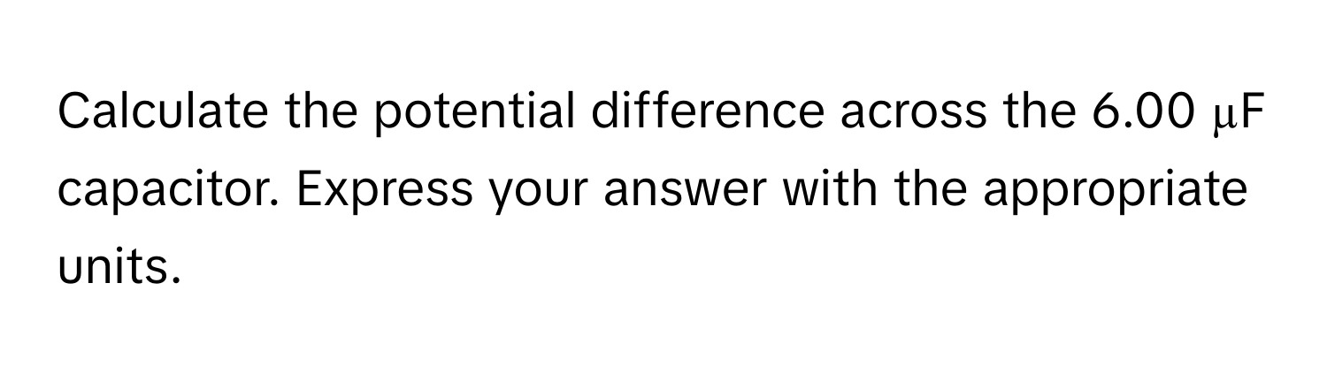 Calculate the potential difference across the 6.00 µF capacitor. Express your answer with the appropriate units.