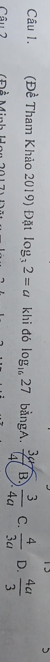 15
5
Câu 1. (Đề Tham Khảo 2019) Đặt log _32=a khi đó log _1627 bằngA.  3u/4  B.  3/4a  C.  4/3a  D.  4a/3 
Câu 2 Đồ Minh h