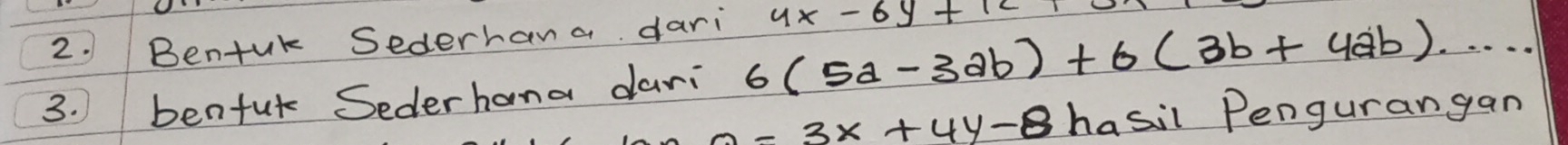 Bentuk Sederhana dari 4x-6y+121
3. benfut Sederhana dari 6(5a-3ab)+6(3b+4ab)·s
2-3x+4y-8 hasil Pengurangan