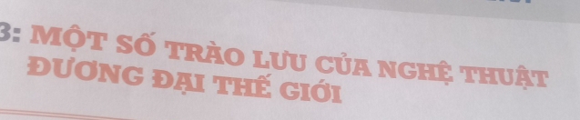 3: một số trào lưu của nghệ thuật 
đương đại thế giới