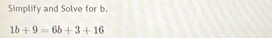 Simplify and Solve for b.
1b+9=6b+3+16