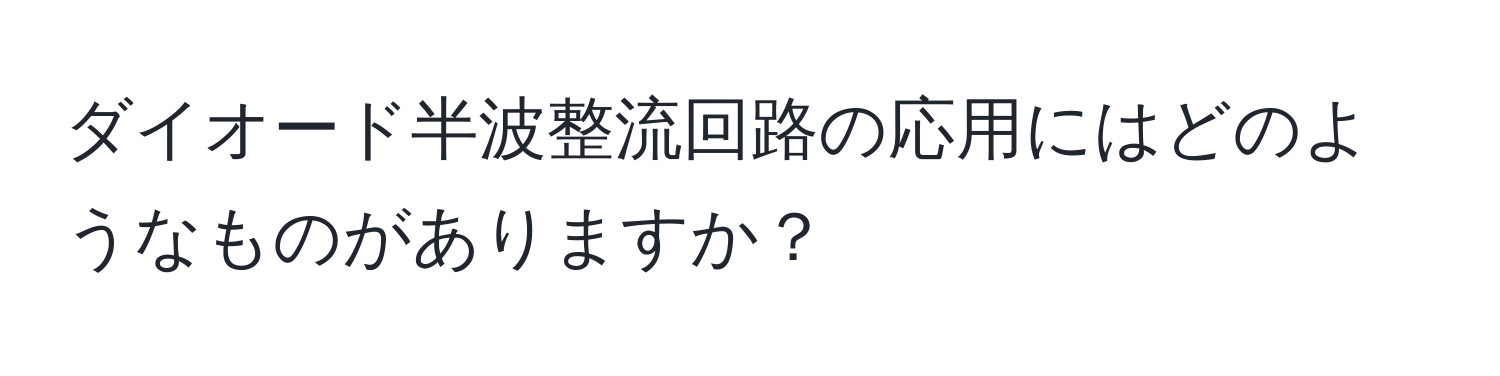 ダイオード半波整流回路の応用にはどのようなものがありますか？