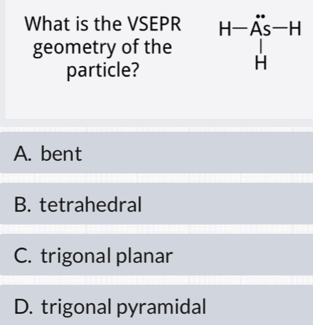 What is the VSEPR
geometry of the 
particle?
A. bent
B. tetrahedral
C. trigonal planar
D. trigonal pyramidal