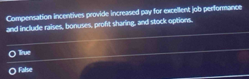 Compensation incentives provide increased pay for excellent job performance
and include raises, bonuses, profit sharing, and stock options.
True
False