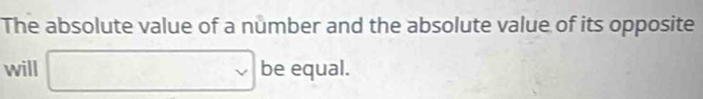 The absolute value of a number and the absolute value of its opposite 
will □ be equal.