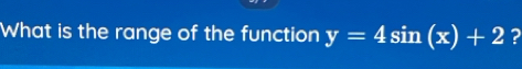 What is the range of the function y=4sin (x)+2 ?