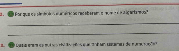 Por que os símbolos numéricos receberam o nome de algarismos? 
_ 
_ 
3. Quais eram as outras civilizações que tinham sistemas de numeração?