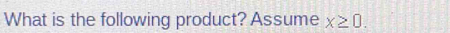 What is the following product? Assume x≥ 0.