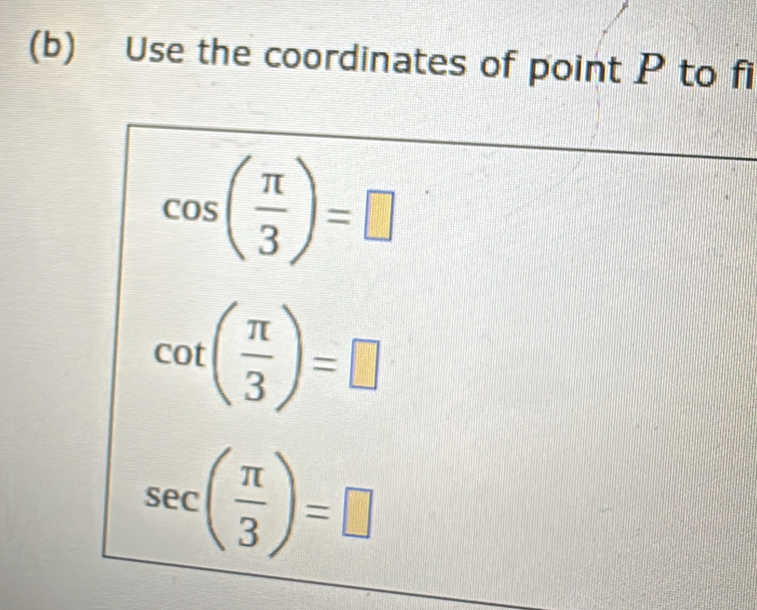 Use the coordinates of point P to fi
cos ( π /3 )=□
cot ( π /3 )=□
sec ( π /3 )=□