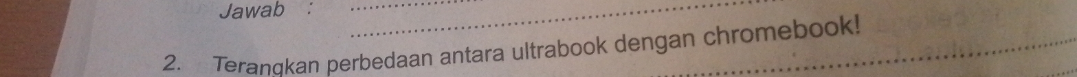 Jawab :__ 
2. Teranqkan perbedaan antara ultrabook dengan chromebook!